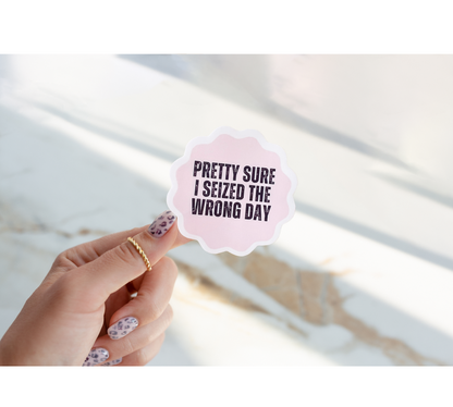 Pretty Sure I Seized The Wrong Day Sticker